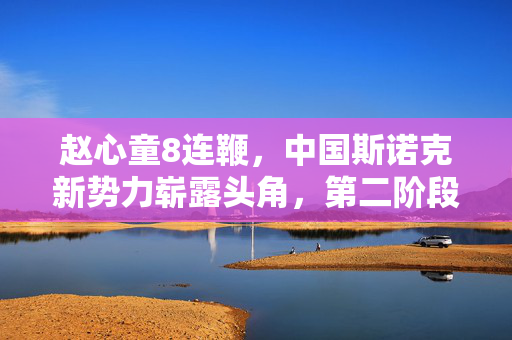 赵心童8连鞭，中国斯诺克新势力崭露头角，第二阶段零封奥沙利文