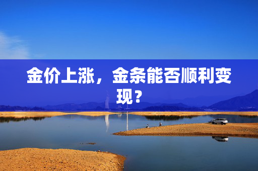 金价上涨，金条能否顺利变现？