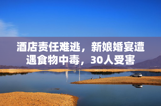 酒店责任难逃，新娘婚宴遭遇食物中毒，30人受害