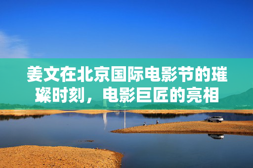 姜文在北京国际电影节的璀璨时刻，电影巨匠的亮相