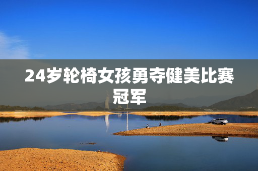 24岁轮椅女孩勇夺健美比赛冠军