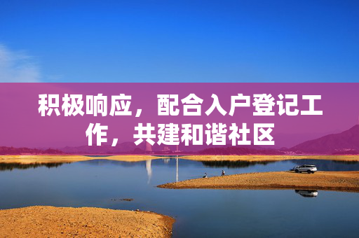 积极响应，配合入户登记工作，共建和谐社区