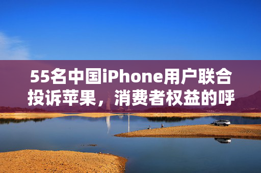 55名中国iPhone用户联合投诉苹果，消费者权益的呼唤