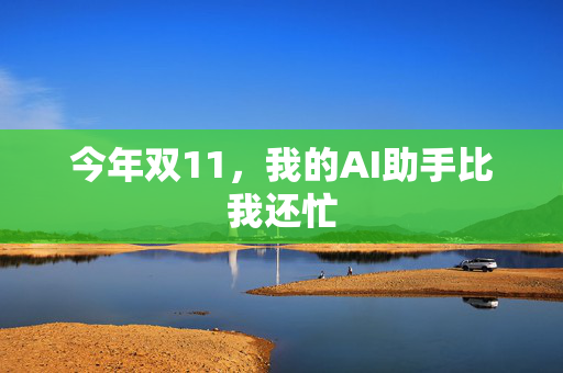 今年双11，我的AI助手比我还忙