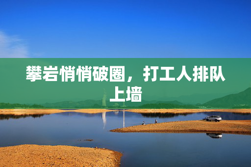 攀岩悄悄破圈，打工人排队上墙