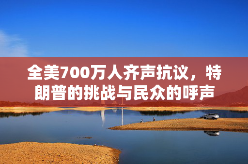 全美700万人齐声抗议，特朗普的挑战与民众的呼声