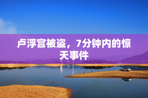 卢浮宫被盗，7分钟内的惊天事件