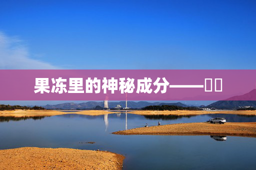 果冻里的神秘成分——蒟蒻