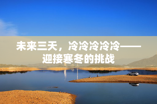 未来三天，冷冷冷冷冷——迎接寒冬的挑战