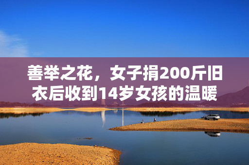 善举之花，女子捐200斤旧衣后收到14岁女孩的温暖回信