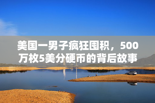 美国一男子疯狂囤积，500万枚5美分硬币的背后故事