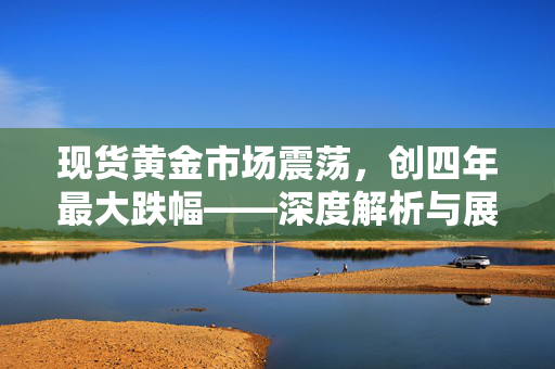 现货黄金市场震荡，创四年最大跌幅——深度解析与展望