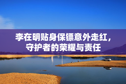 李在明贴身保镖意外走红，守护者的荣耀与责任