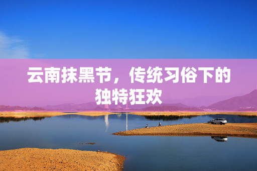 云南抹黑节，传统习俗下的独特狂欢
