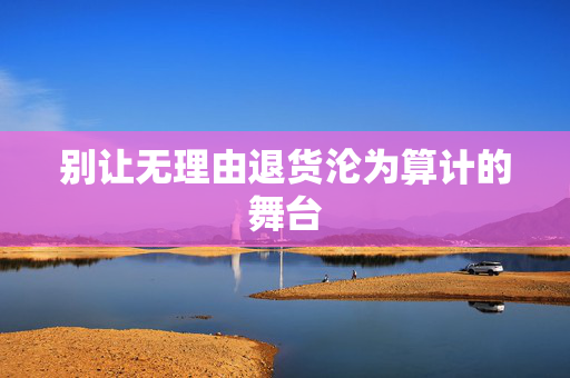 别让无理由退货沦为算计的舞台