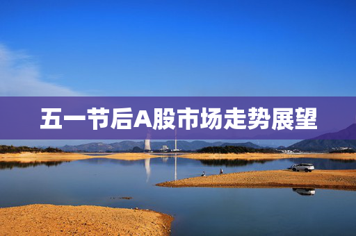 五一节后A股市场走势展望