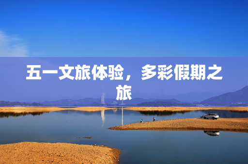 五一文旅体验，多彩假期之旅