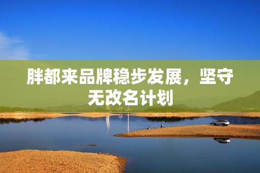 胖都来品牌稳步发展，坚守无改名计划