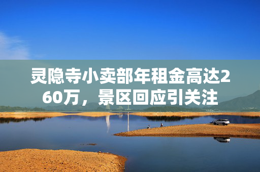 灵隐寺小卖部年租金高达260万，景区回应引关注