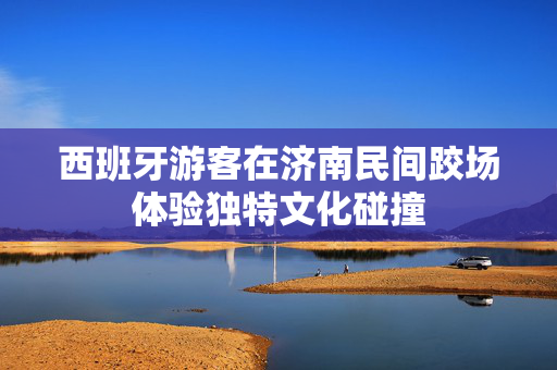 西班牙游客在济南民间跤场体验独特文化碰撞