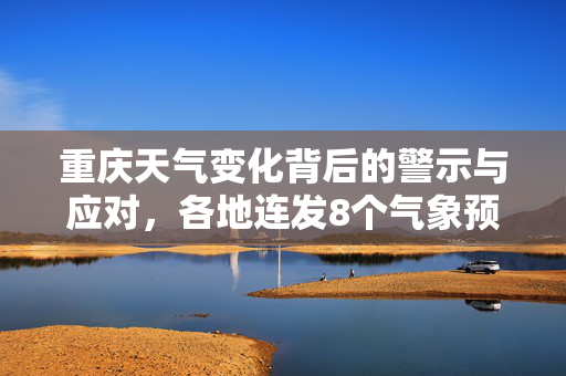 重庆天气变化背后的警示与应对，各地连发8个气象预警