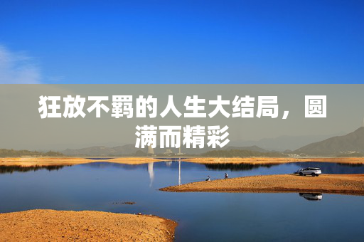 狂放不羁的人生大结局，圆满而精彩