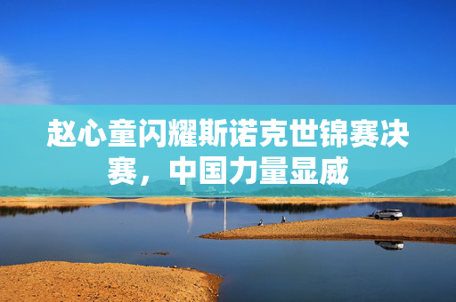 赵心童闪耀斯诺克世锦赛决赛，中国力量显威