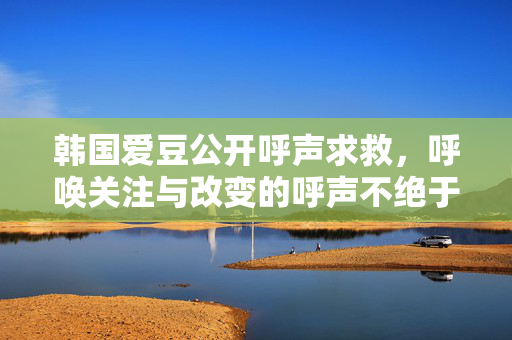 韩国爱豆公开呼声求救，呼唤关注与改变的呼声不绝于耳
