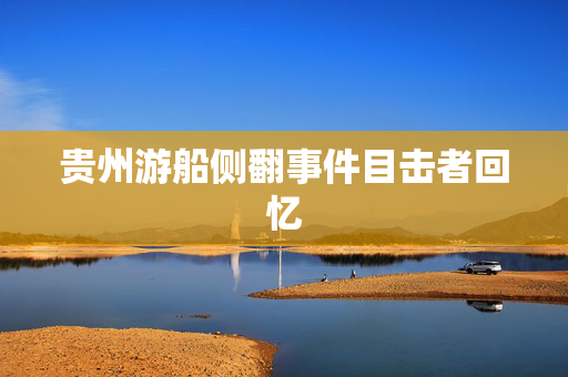 贵州游船侧翻事件目击者回忆