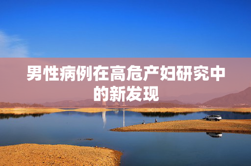 男性病例在高危产妇研究中的新发现