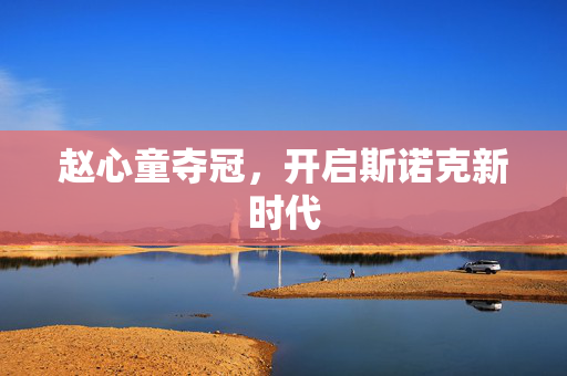 赵心童夺冠，开启斯诺克新时代