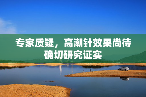 专家质疑，高潮针效果尚待确切研究证实