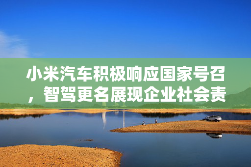 小米汽车积极响应国家号召，智驾更名展现企业社会责任担当
