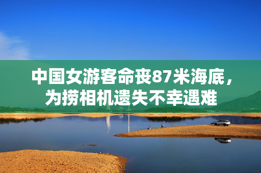 中国女游客命丧87米海底，为捞相机遗失不幸遇难